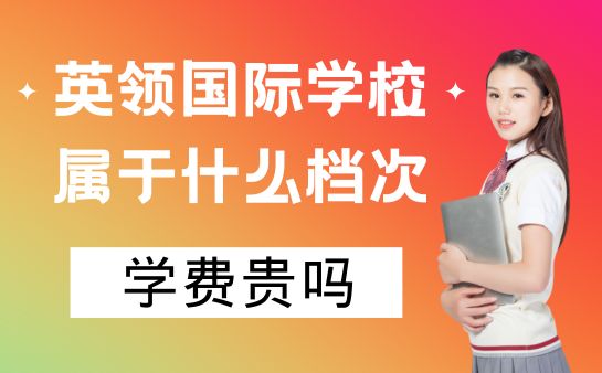 英领国际学校属于什么档次？学费贵吗